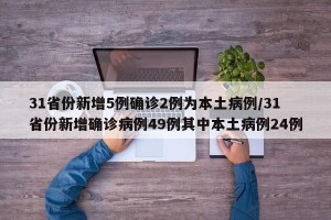 31省份新增5例确诊2例为本土病例/31省份新增确诊病例49例其中本土病例24例