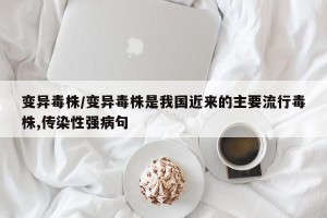 变异毒株/变异毒株是我国近来的主要流行毒株,传染性强病句