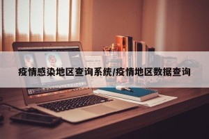 疫情感染地区查询系统/疫情地区数据查询