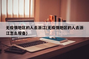 无疫情地区的人去浙江(无疫情地区的人去浙江怎么报备)