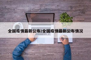 全国疫情最新公布/全国疫情最新公布情况