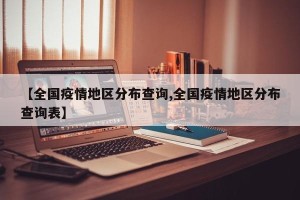 【全国疫情地区分布查询,全国疫情地区分布查询表】