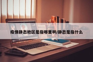 疫情静态地区是指哪里啊/静态是指什么