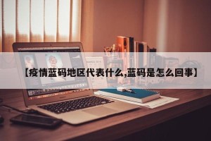 【疫情蓝码地区代表什么,蓝码是怎么回事】