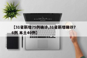【31省新增75例确诊,31省新增确诊76例 本土40例】