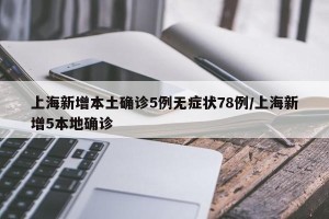 上海新增本土确诊5例无症状78例/上海新增5本地确诊