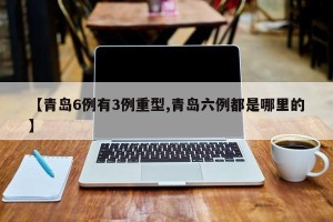 【青岛6例有3例重型,青岛六例都是哪里的】