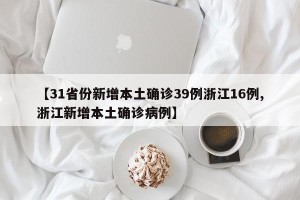 【31省份新增本土确诊39例浙江16例,浙江新增本土确诊病例】
