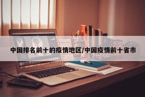 中国排名前十的疫情地区/中国疫情前十省市