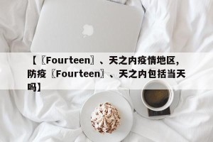 【〖Fourteen〗、天之内疫情地区,防疫〖Fourteen〗、天之内包括当天吗】