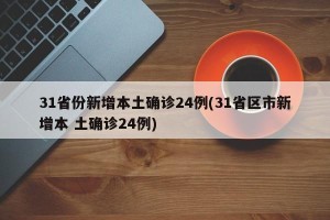 31省份新增本土确诊24例(31省区市新增本 土确诊24例)