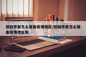 想回开原怎么报备疫情地区/想回开原怎么报备疫情地区呢