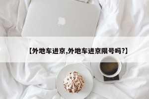 【外地车进京,外地车进京限号吗?】