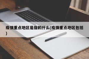 疫情重点地区是指的什么(疫情重点地区包括)