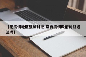 【无疫情地区强制封控,没有疫情政府封路违法吗】