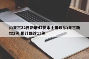 内蒙古22日新增47例本土确诊/内蒙古新增2例 累计确诊13例