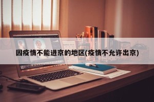 因疫情不能进京的地区(疫情不允许出京)
