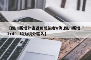 【四川新增外省返川感染者8例,四川新增“1+4” 均为境外输入】