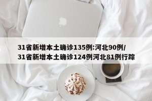 31省新增本土确诊135例:河北90例/31省新增本土确诊124例河北81例行踪