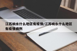 江苏响水什么地区有疫情/江苏响水什么地区有疫情病例