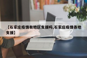 【石家庄疫情有地区支援吗,石家庄疫情各地支援】