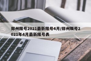 郑州限号2021最新限号4月/郑州限号2021年4月最新限号表