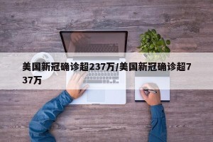 美国新冠确诊超237万/美国新冠确诊超737万
