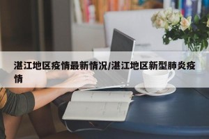 湛江地区疫情最新情况/湛江地区新型肺炎疫情