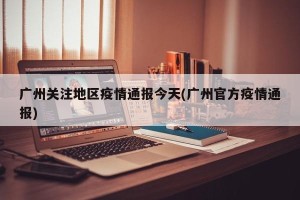 广州关注地区疫情通报今天(广州官方疫情通报)
