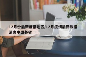 12月份最新疫情地区/12月疫情最新数据消息中国各省