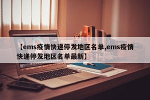 【ems疫情快递停发地区名单,ems疫情快递停发地区名单最新】
