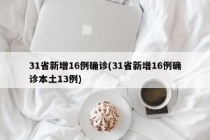 31省新增16例确诊(31省新增16例确诊本土13例)