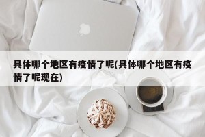 具体哪个地区有疫情了呢(具体哪个地区有疫情了呢现在)