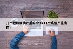 几个地区疫情严重吗今天(11个疫情严重省区)