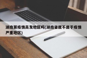 湖南算疫情高发地区吗(湖南省属不属于疫情严重地区)