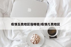 疫情五类地区指哪些/疫情几类地区