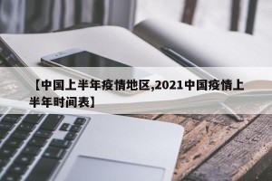【中国上半年疫情地区,2021中国疫情上半年时间表】