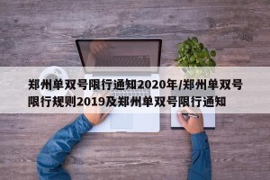 郑州单双号限行通知2020年/郑州单双号限行规则2019及郑州单双号限行通知