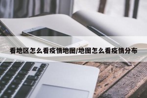 看地区怎么看疫情地图/地图怎么看疫情分布