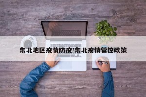 东北地区疫情防疫/东北疫情管控政策