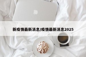 新疫情最新消息/疫情最新消息2025