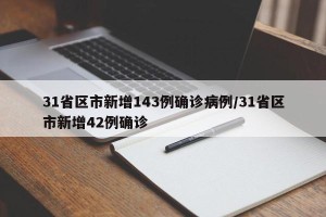 31省区市新增143例确诊病例/31省区市新增42例确诊
