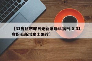 【31省区市昨日无新增确诊病例,0!31省份无新增本土确诊】