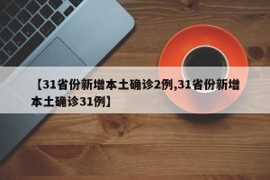 【31省份新增本土确诊2例,31省份新增本土确诊31例】