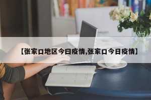 【张家口地区今曰疫情,张家口今日疫情】