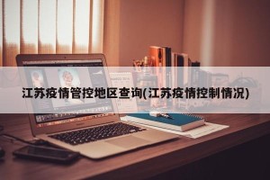 江苏疫情管控地区查询(江苏疫情控制情况)