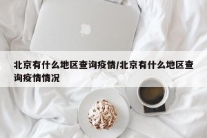 北京有什么地区查询疫情/北京有什么地区查询疫情情况