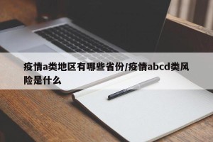 疫情a类地区有哪些省份/疫情abcd类风险是什么