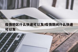 疫情地区什么快递可以发/疫情期间什么快递可以发