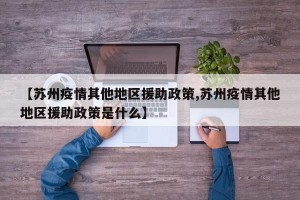 【苏州疫情其他地区援助政策,苏州疫情其他地区援助政策是什么】